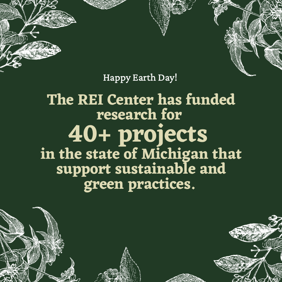 Happy Earth Day! The REI Center has funded research for  40+ projects  in the state of Michigan that support sustainable and green practices.